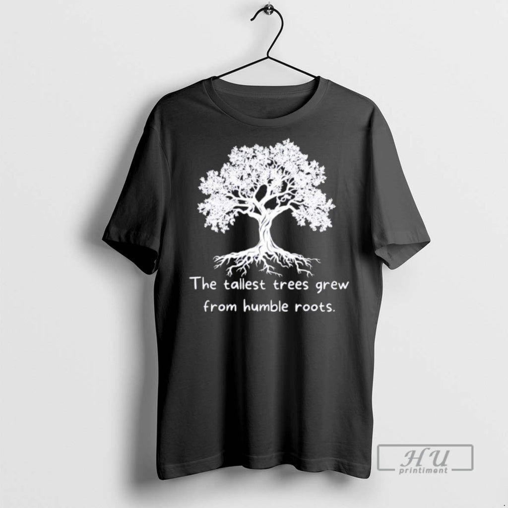 Limited Edition The Tallest Trees Grew From Humble Roots Tree Graphic Tee Shirt Sweatshirt Hoodies