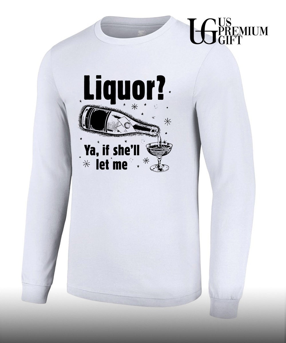 Liquor ya if she’ll let me shirt