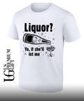 Liquor ya if she’ll let me shirt