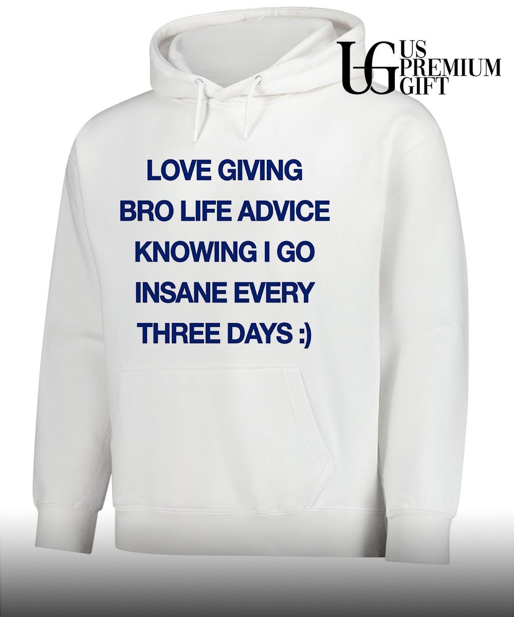 Love giving bro life advice knowing I go insane every three days shirt