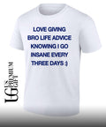 Love giving bro life advice knowing I go insane every three days shirt