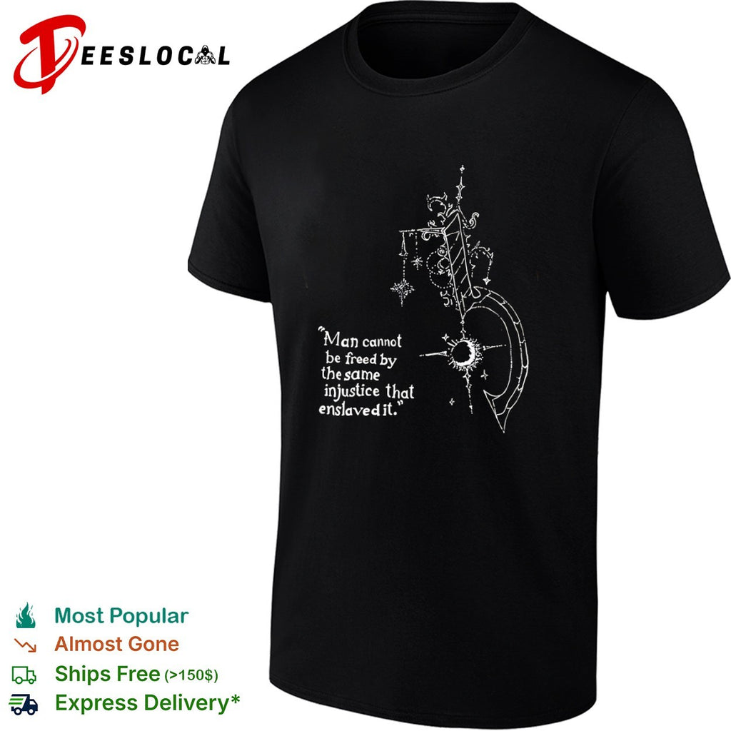 Man Cannot Be Freed by the Same Injustice That Enslaved It shirt