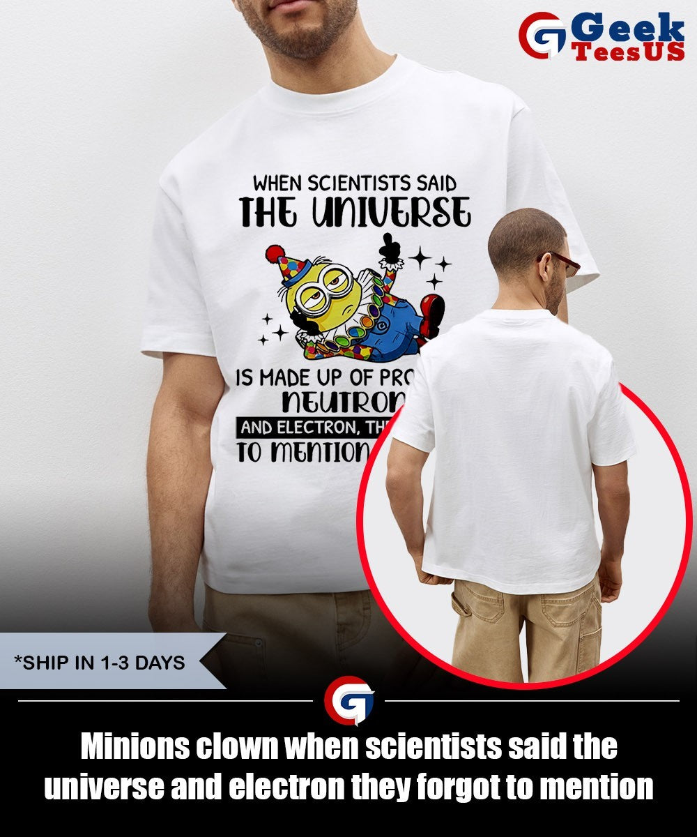 Minions clown when scientists said the universe and electron they forgot to mention morons shirt