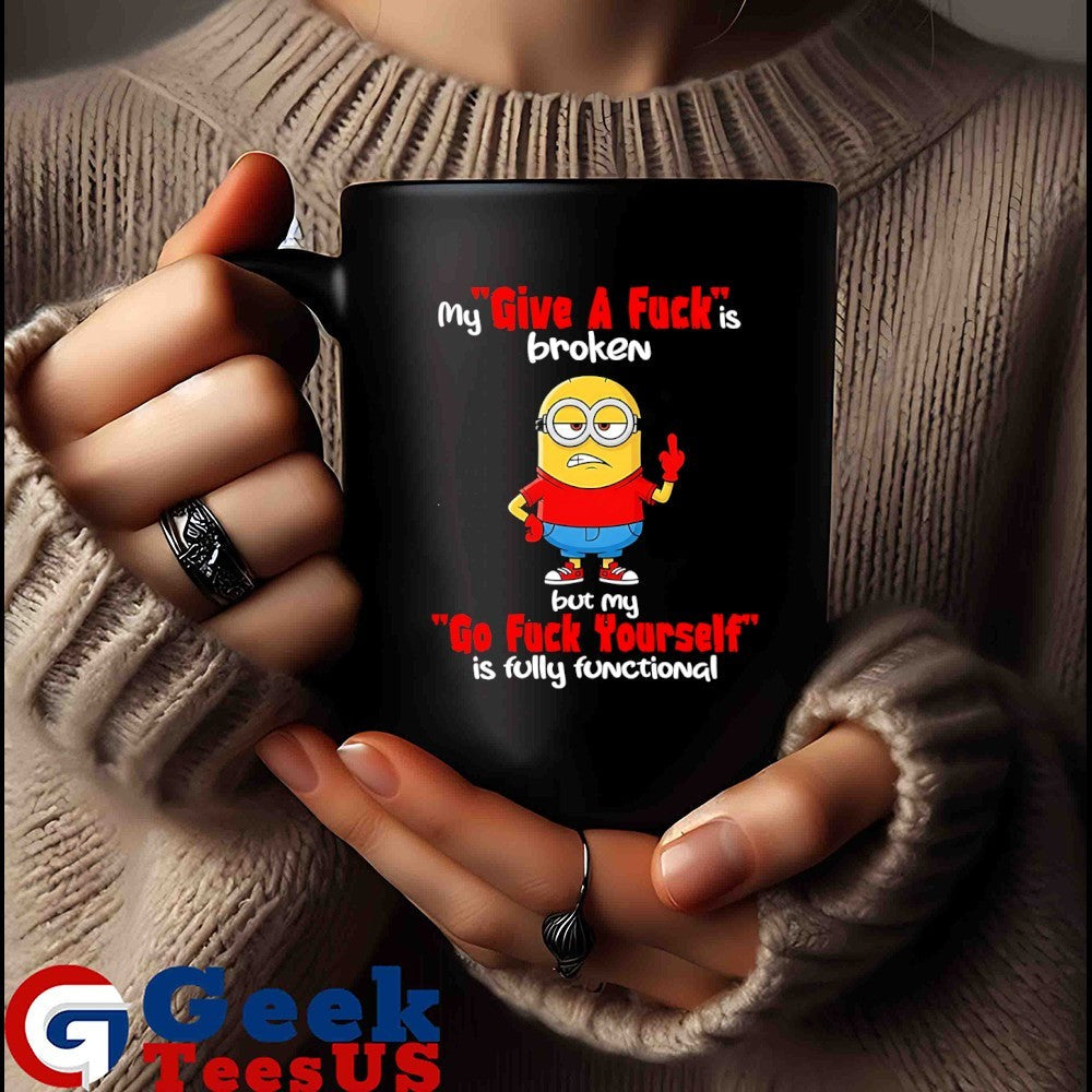 Minions middle finger my give a fuck is broken but my go fuck yourself is fully functional shirt