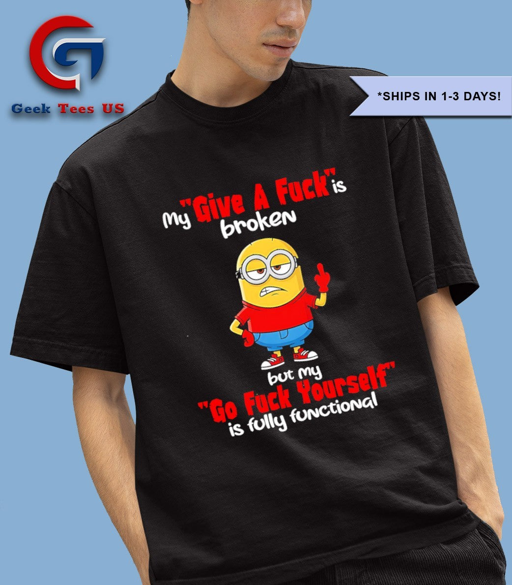 Minions middle finger my give a fuck is broken but my go fuck yourself is fully functional shirt