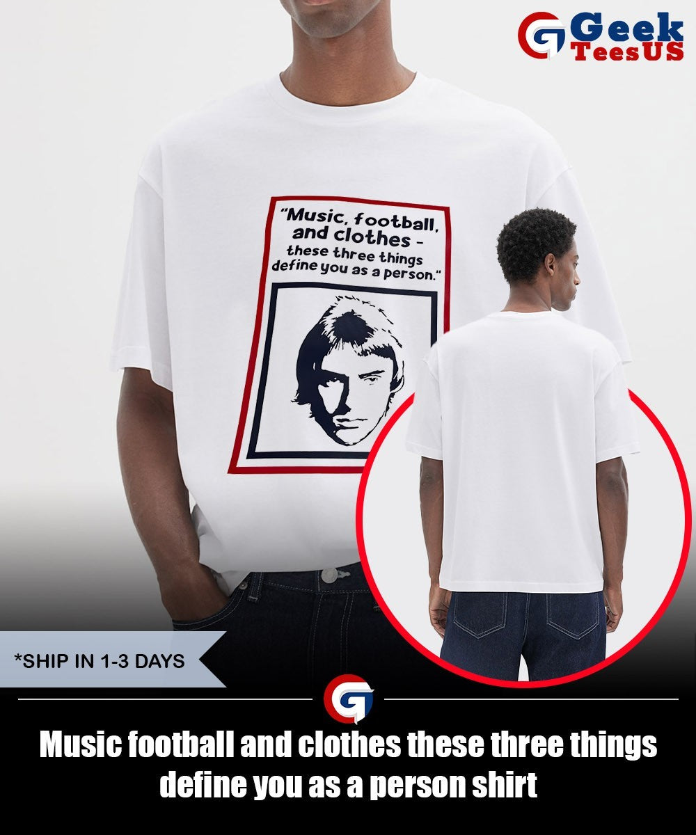 Music football and clothes these three things define you as a person shirt