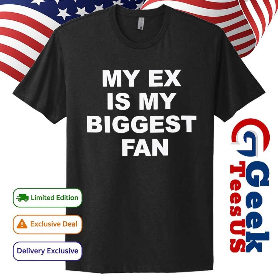 My ex is my biggest fan shirt