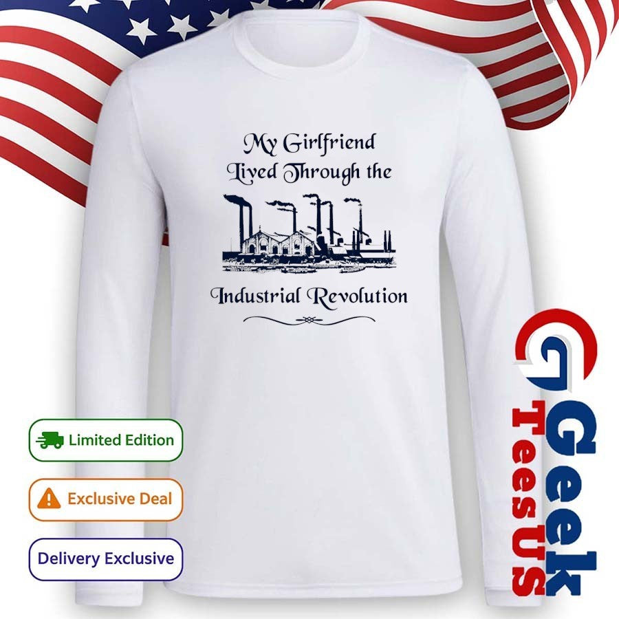 My girlfriend lived through the industrial revolution shirt