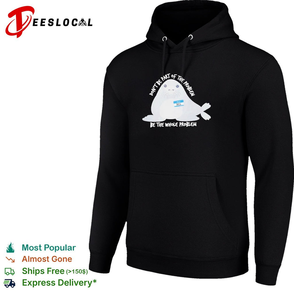 Neil seal don’t be part of the problem be the whole problem shirt