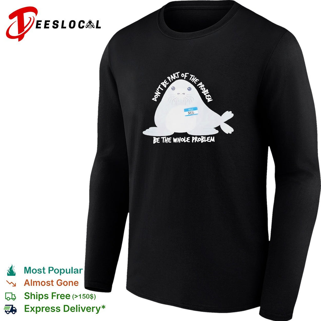 Neil seal don’t be part of the problem be the whole problem shirt