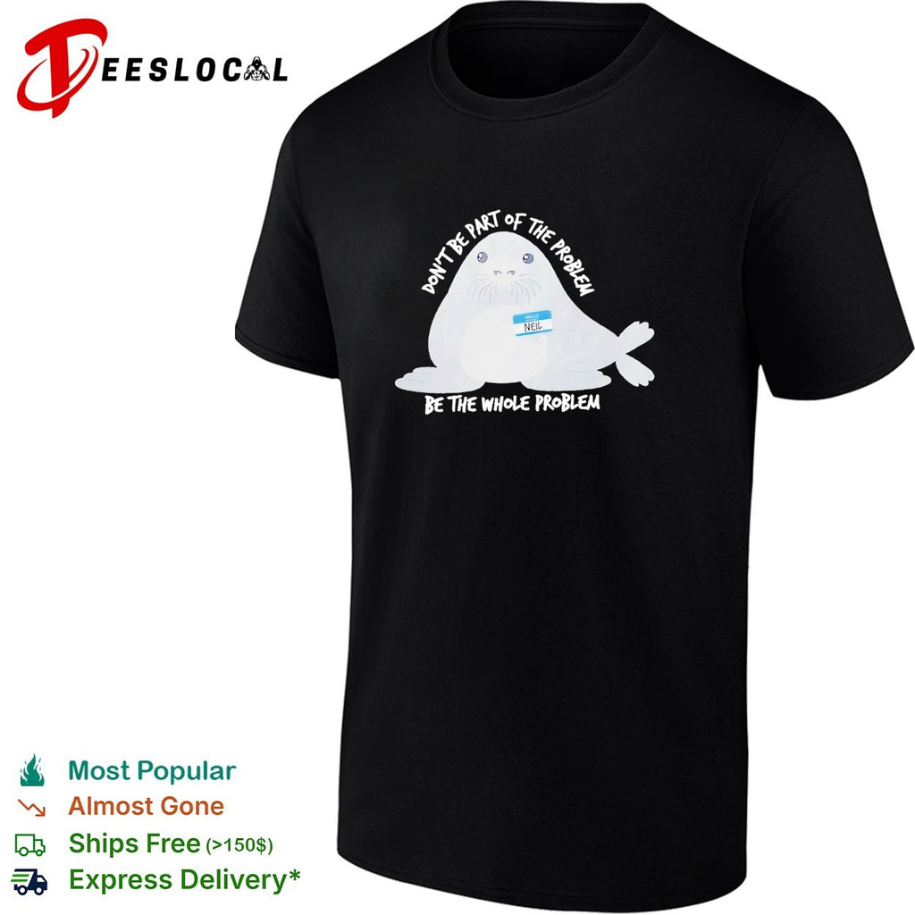 Neil seal don’t be part of the problem be the whole problem shirt