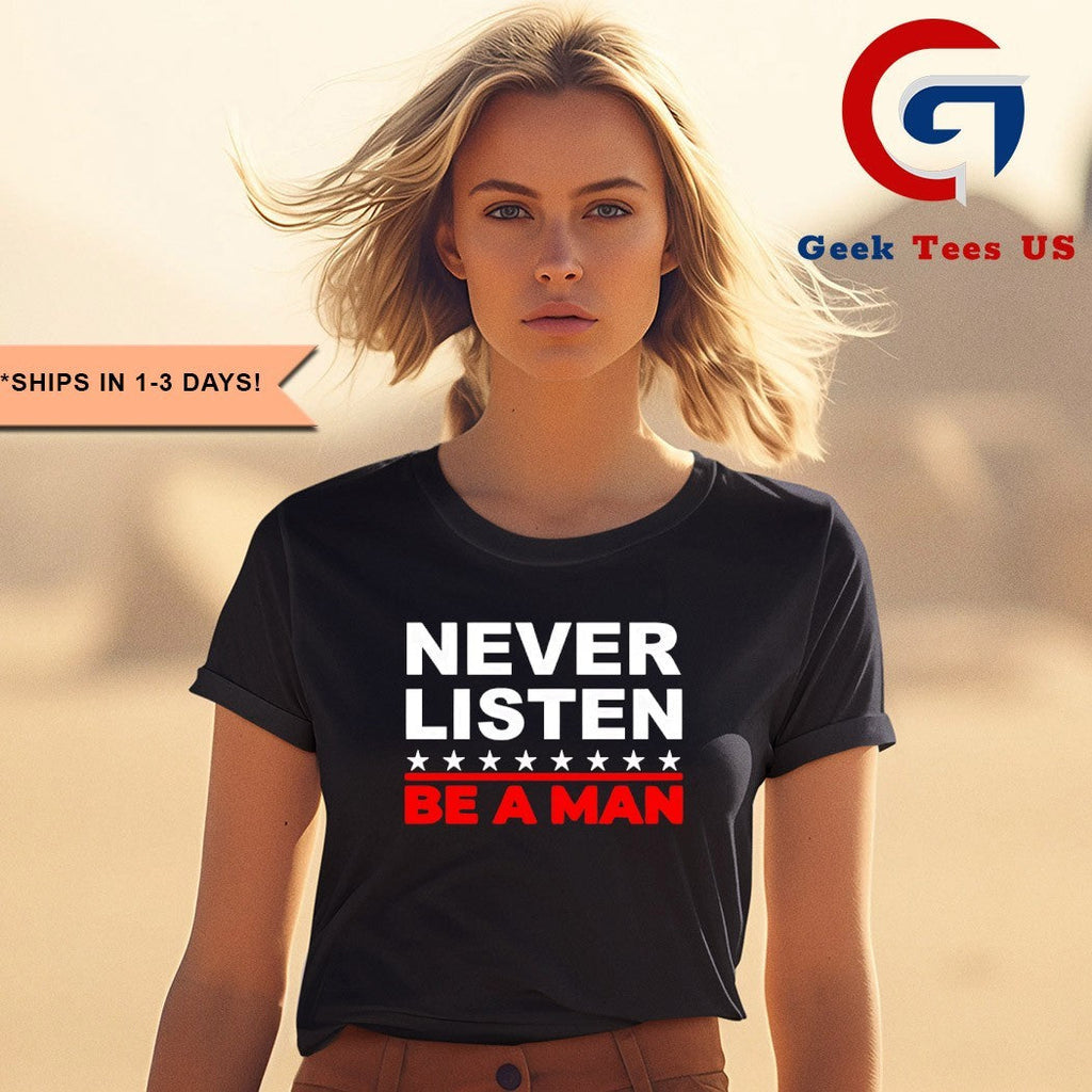 Never listen be a man shirt