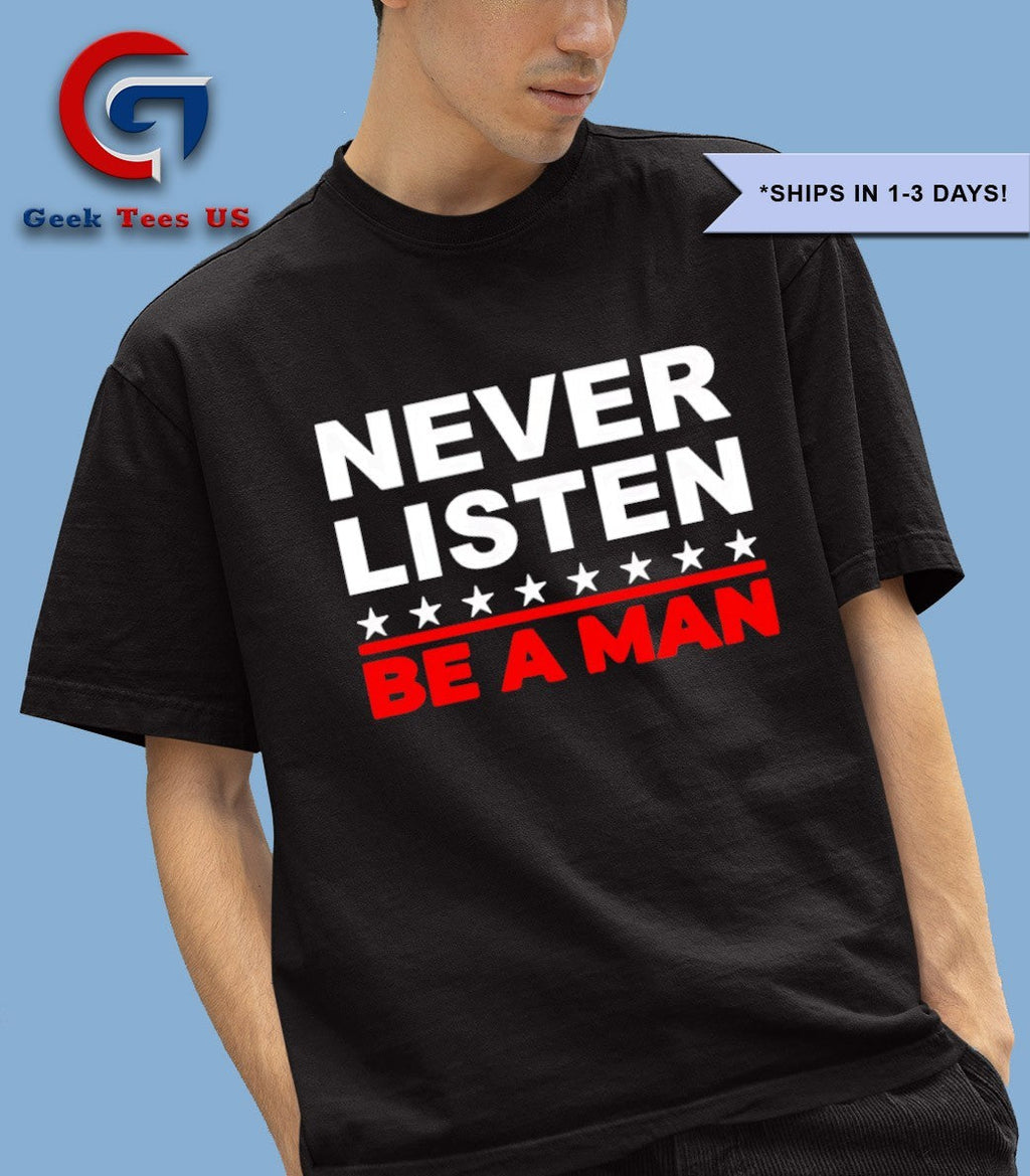 Never listen be a man shirt