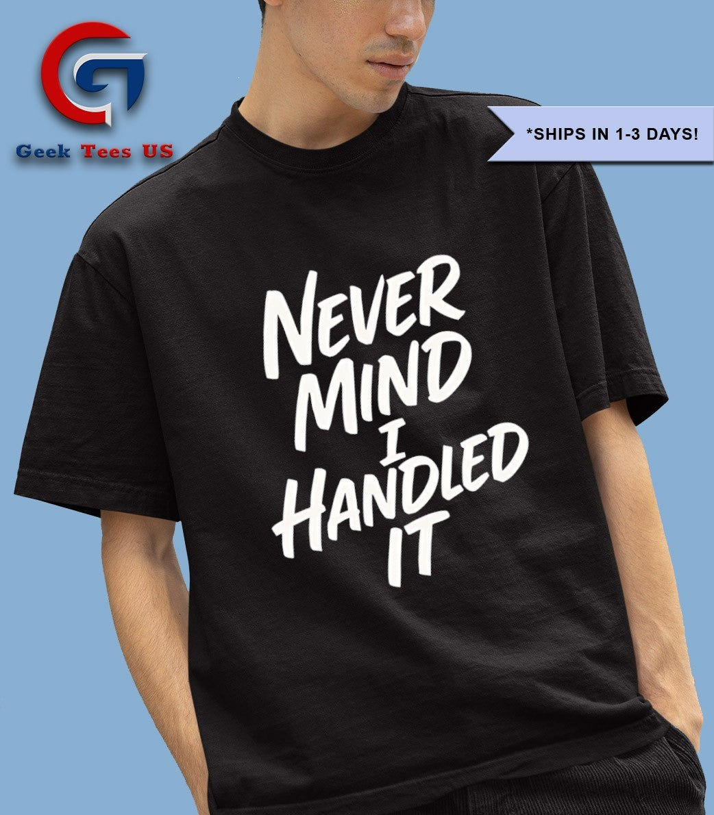 Never mind i handled it Sarcastic shirt