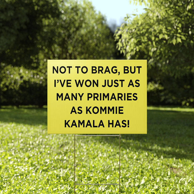 Not To Brag But I’ve Won Just As Many Primaries As Kommie Kamala Has Yard Sign