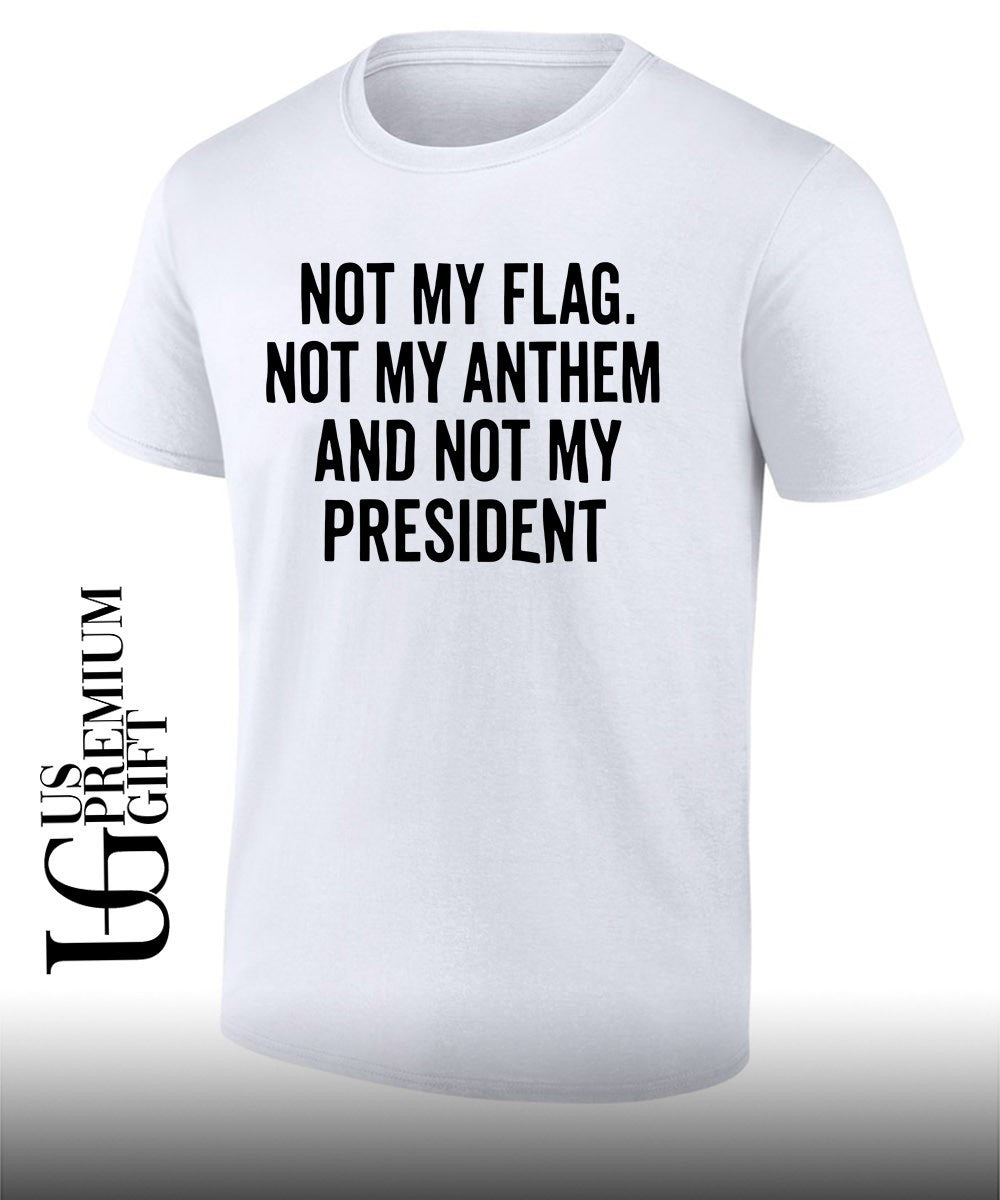 Not my flag not my anthem and not my president shirt