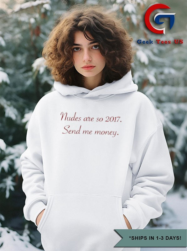 Nudes are so 2017 send me money shirt