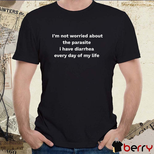 2026 I’m Not Worried About The Parasite I Have Diarrhea Every Day Of My Life t-shirt