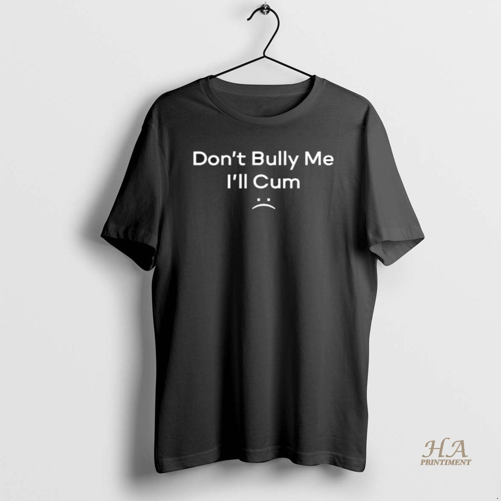 Official Dont Bully Me Ill Cum