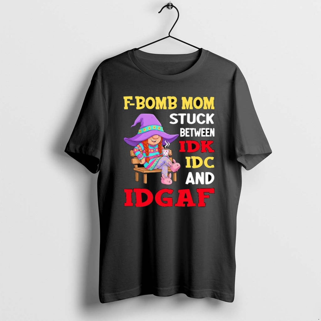 Official Gnome F Bomb Mom Stuck Between Idk Idc And Idgaf
