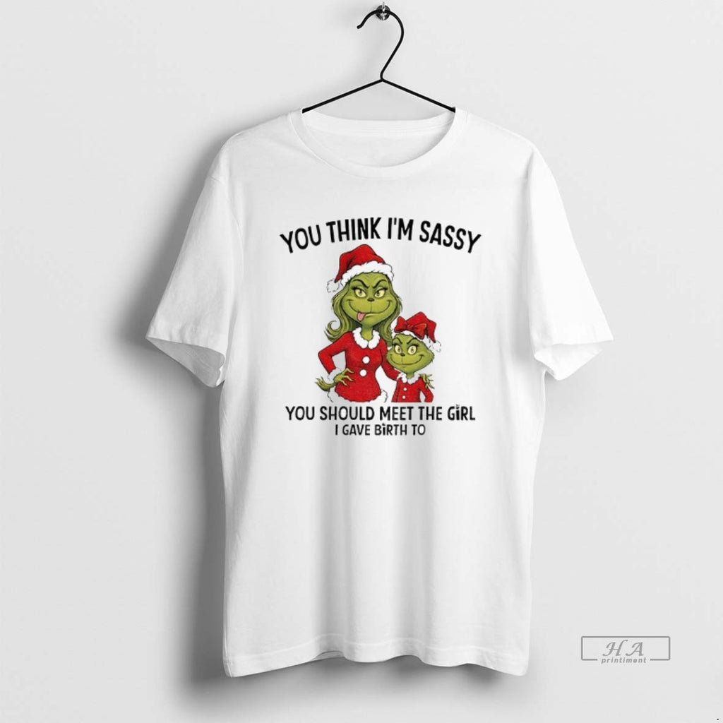 Official Grinch Santa You Think Im Sassy You Should Meet The Girl I Gave Birth