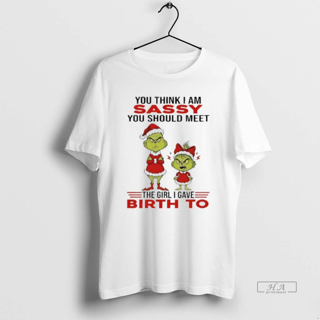 Official Grinch You Think I Am Sassy You Should Meet The Girl I Gave Birth