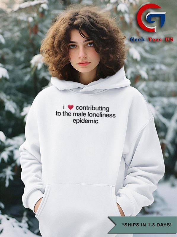 I love contributing to the male loneliness epidemic shirt