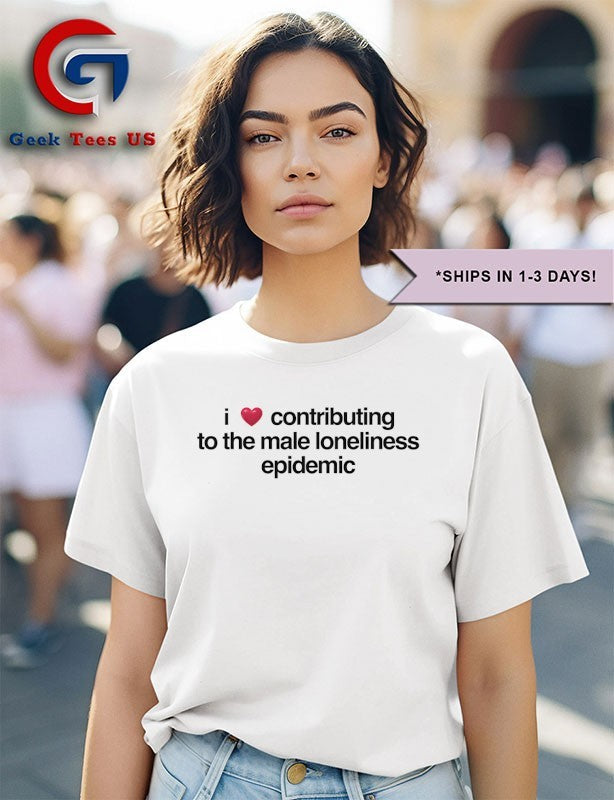 I love contributing to the male loneliness epidemic shirt