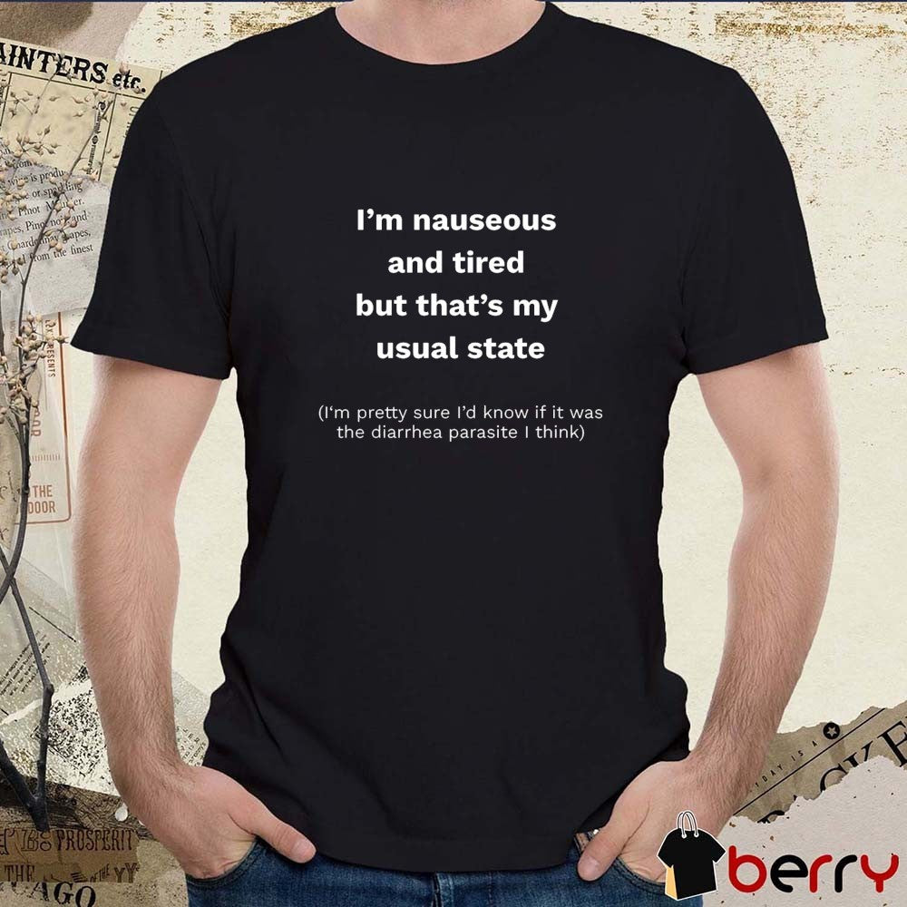I’m Nauseous And Tired But That’s My Usual State I’m Pretty Sure I’d Know If It Was The Diarrhea Parasite I Think t-shirt