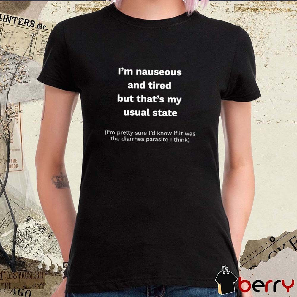 I’m Nauseous And Tired But That’s My Usual State I’m Pretty Sure I’d Know If It Was The Diarrhea Parasite I Think t-shirt