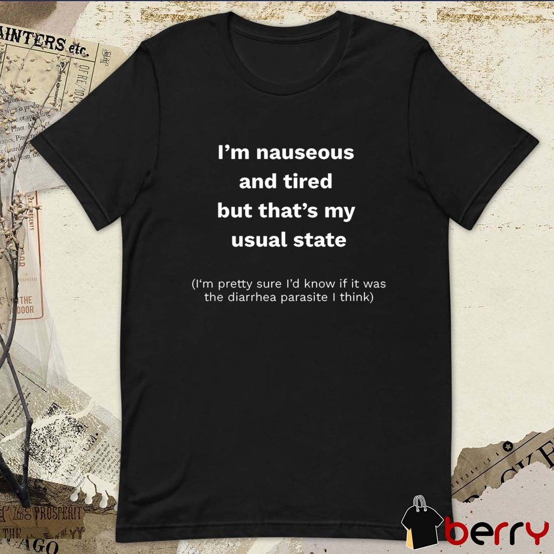 I’m Nauseous And Tired But That’s My Usual State I’m Pretty Sure I’d Know If It Was The Diarrhea Parasite I Think t-shirt