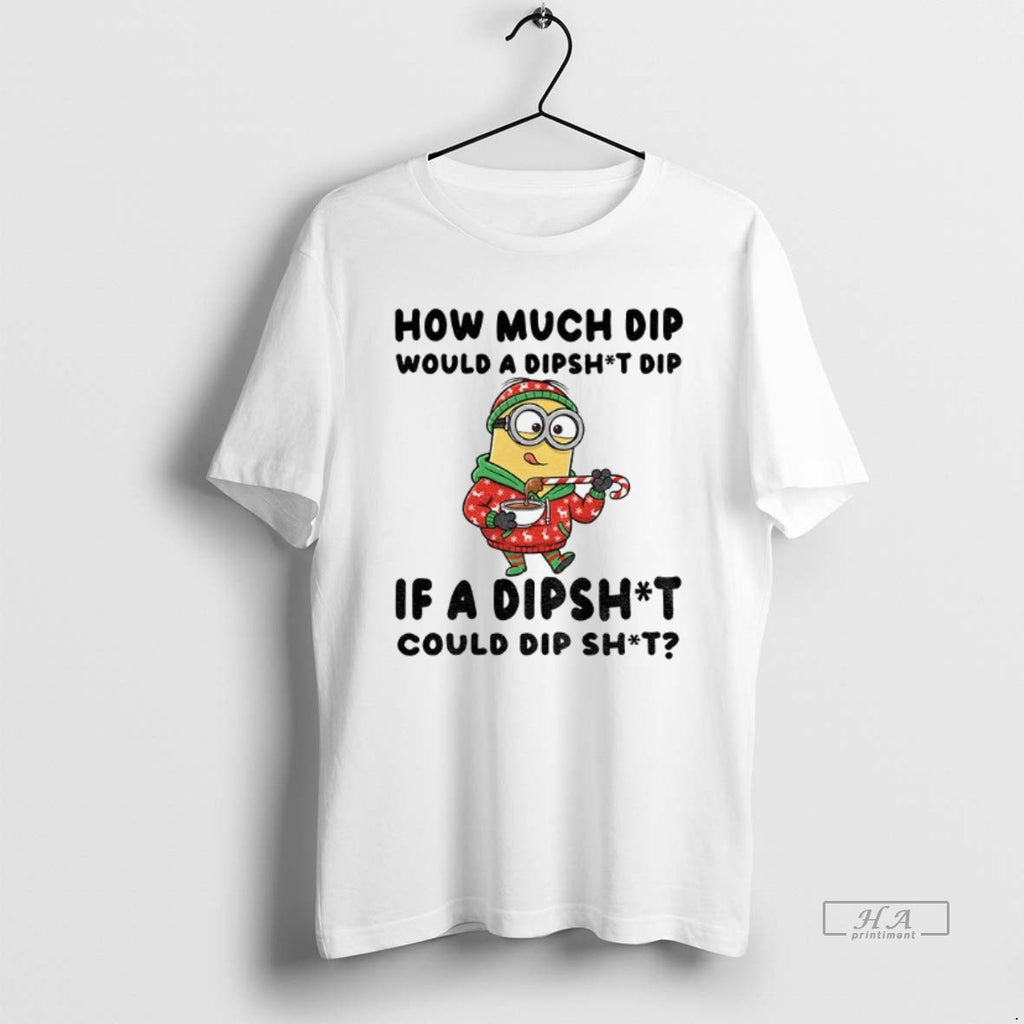 Official Minion How Much Dip Would A Dishit Dip If A Dipshit Could Dip Shit