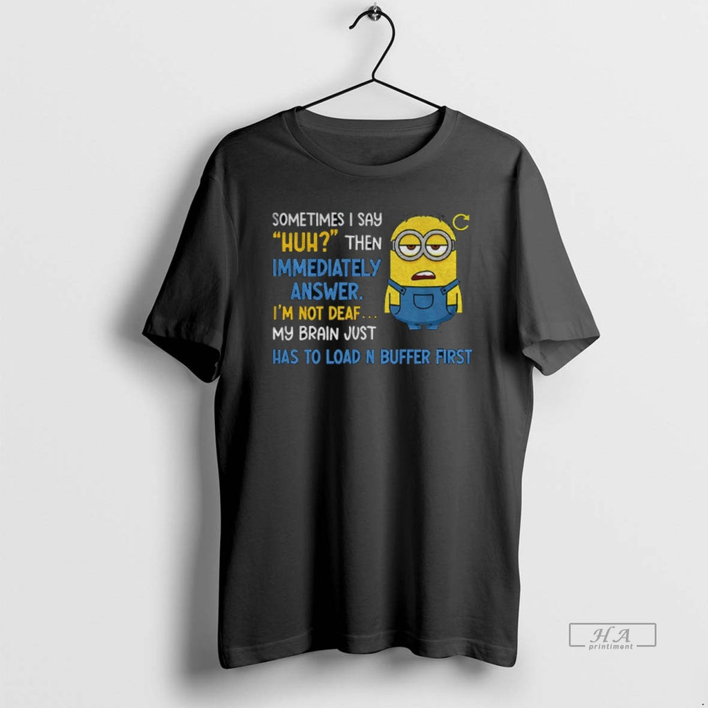 Official Minion Sometimes I Say Huh Then Im Immediately Answer Im Not Deaf My Brain
