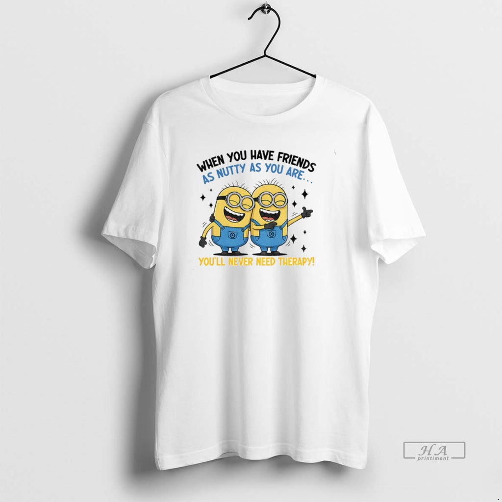 Official Minion When You Have Friends As Nutty As You Are Youll Never Need Therapy