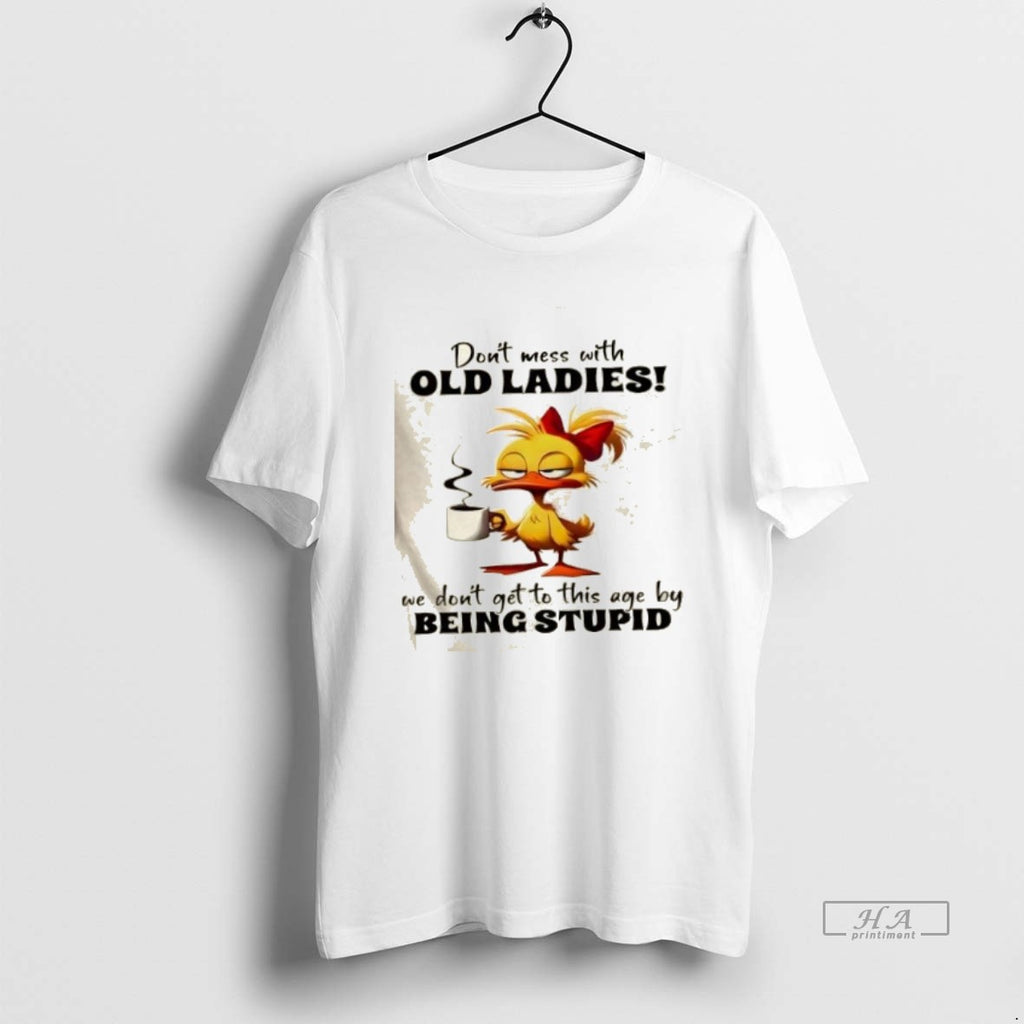 Official Trendy Duck Dont Mess With Old We Dont Get To This Age By Being