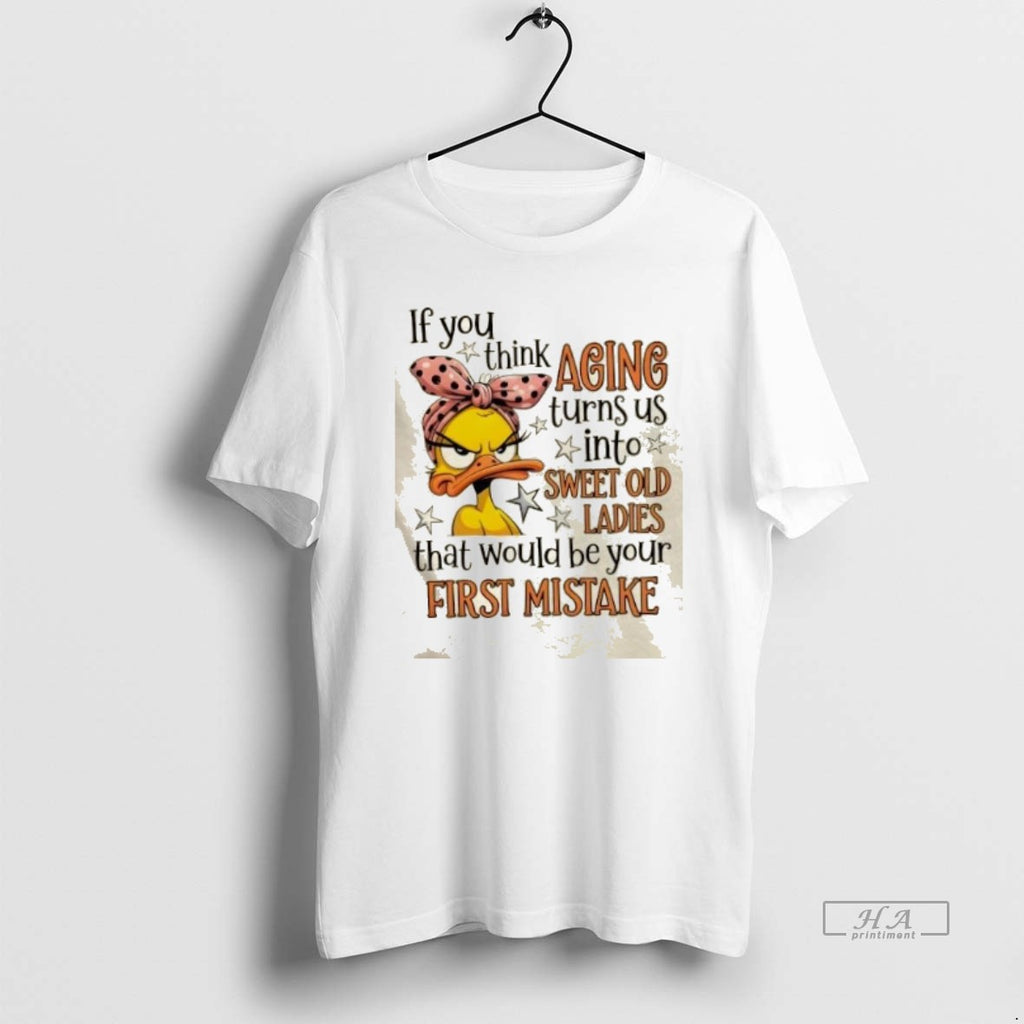 Official Trendy Duck If You Think Aging Turns Us Into Sweet Old That Would Be