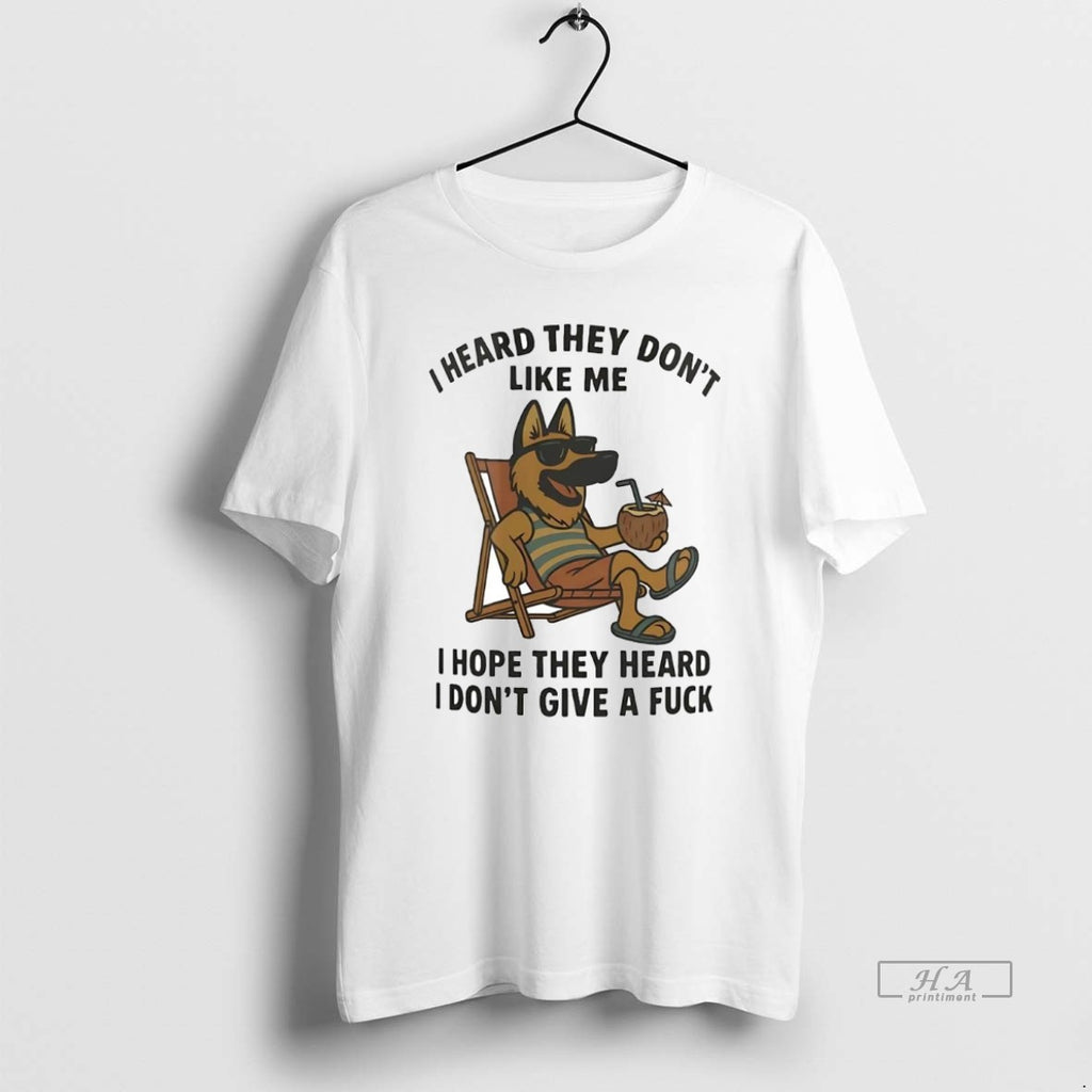 Official Trendy German Shepherd I Heard They Dont Like Me I Hope They Heard Idgaf