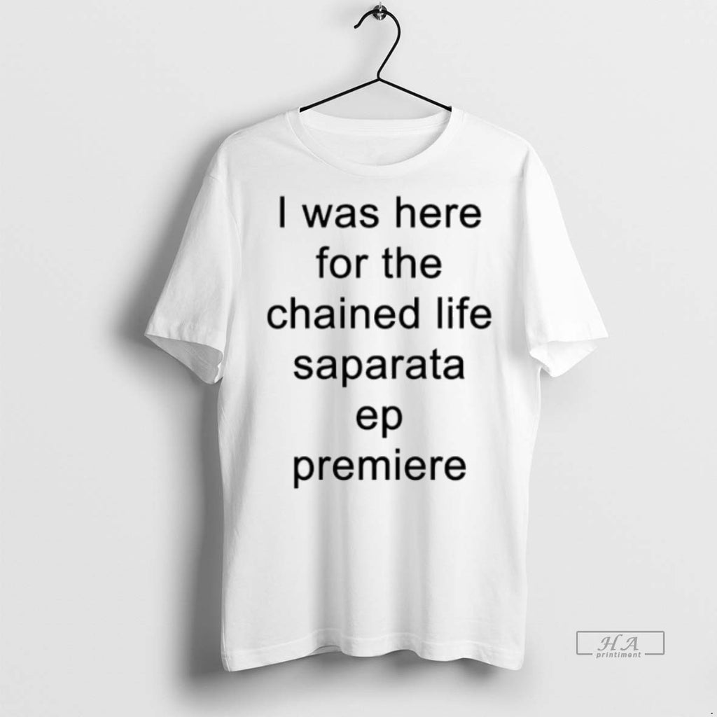 Official Trendy I Was Here For The Chained Life Saparata Ep Premiere Tee Sweater