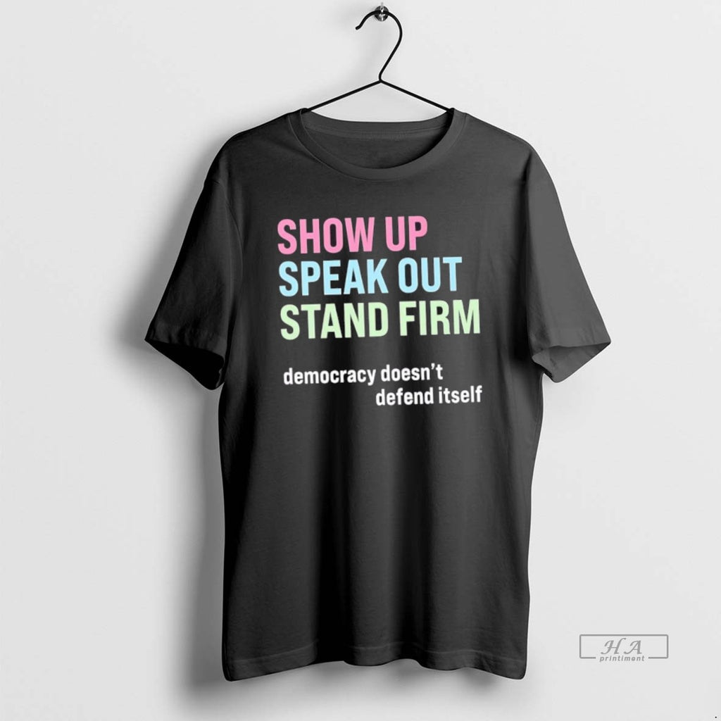 Official Trendy Show Up Speak Out Stand Firm Democracy Doesnt Defend Itself