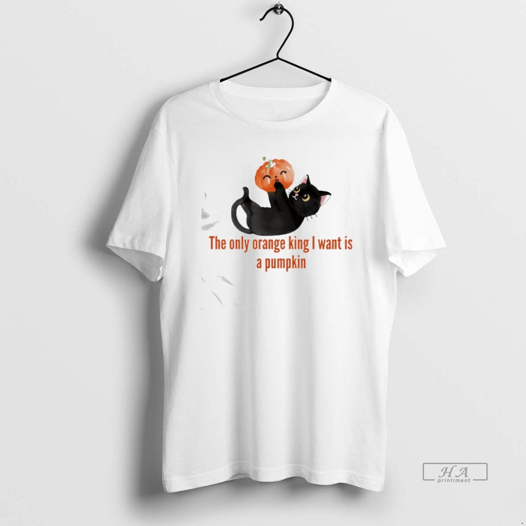 Official Trendy The Only Orange King I Want Is A Pumpkin