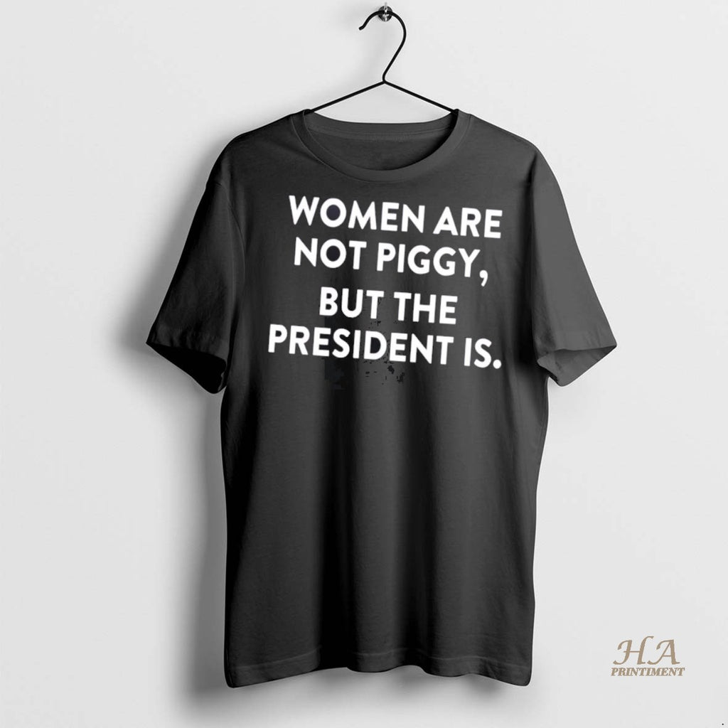 Official Women Are Not Piggy But The President Is Shirt
