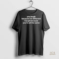 Official You Laugh Because Im Different I Laugh Because Youre All The Same Shirt