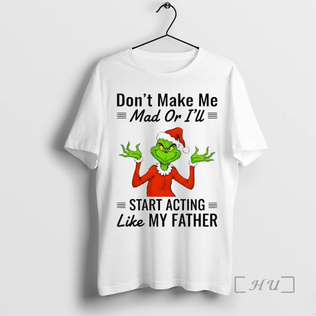 Officials Grinch Dont Make Me Mad Or Ill Start Acting Like My Father Christmas Premium