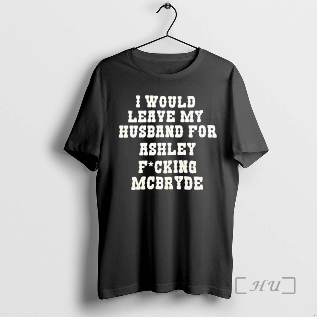 Officials I Would Leave My Husband For Ashley Fucking Mcbryde Text Print Premium T Shirts