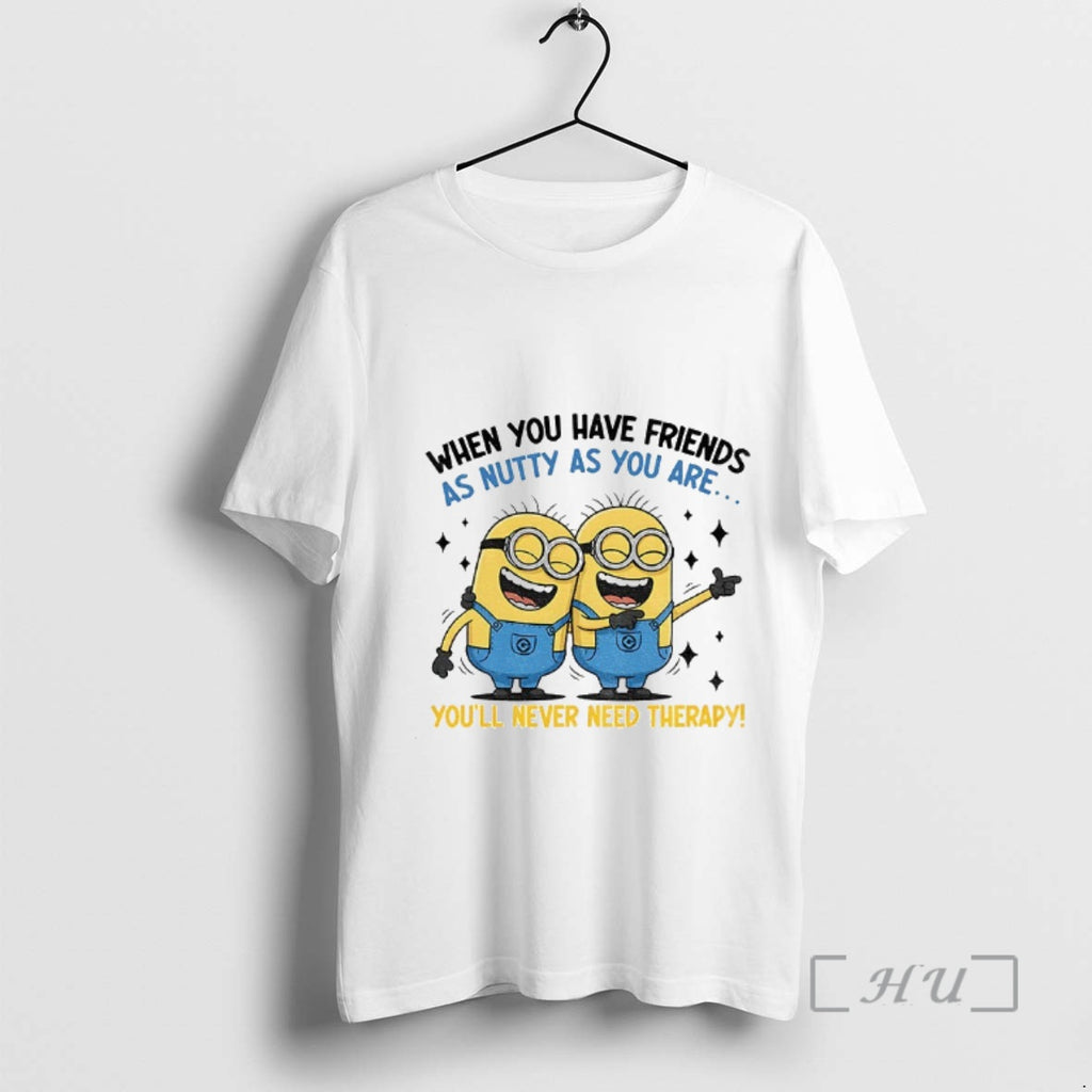 Officials Minion When You Have Friends As Nutty As You Are Youll Never Need Therapy