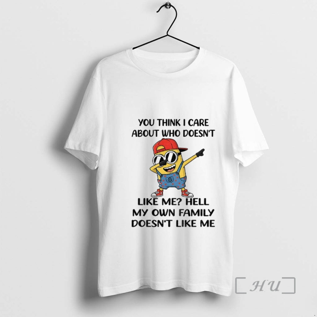 Officials Minion You Think I Care About Who Doesnt Like Me Hell My Own Family
