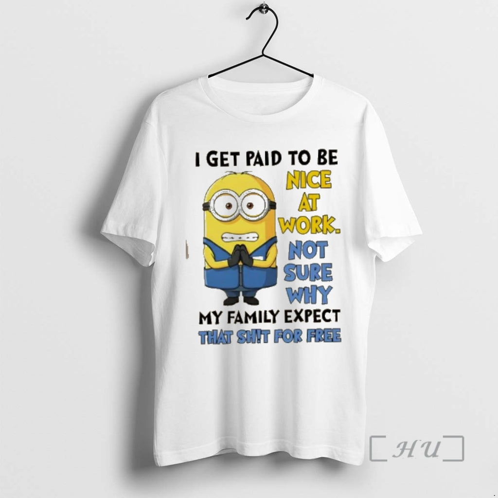 Officials Minions I Get Paid To Be Nice At Work Not Sure Why My Family