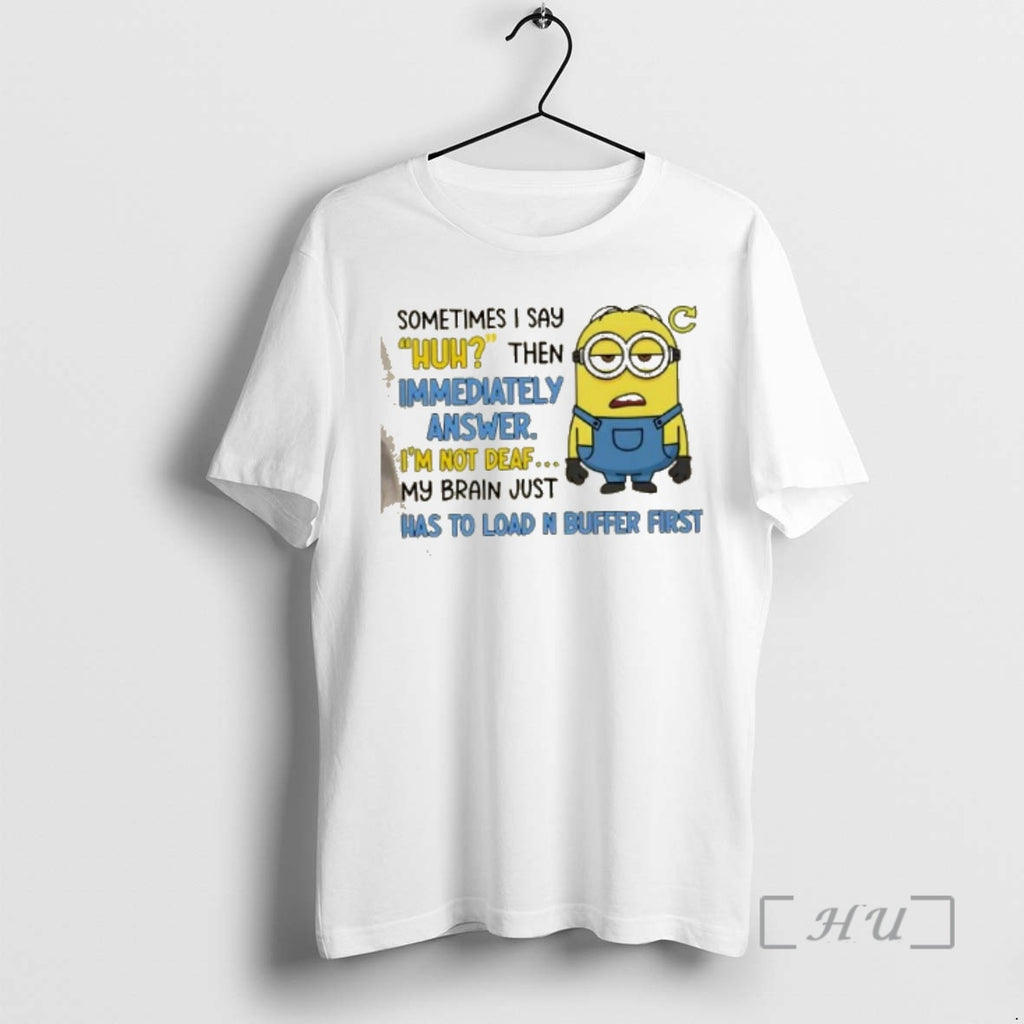 Officials Minions Sometimes I Say Huh Then Im Immediately Answer Im Not Deaf My Brain