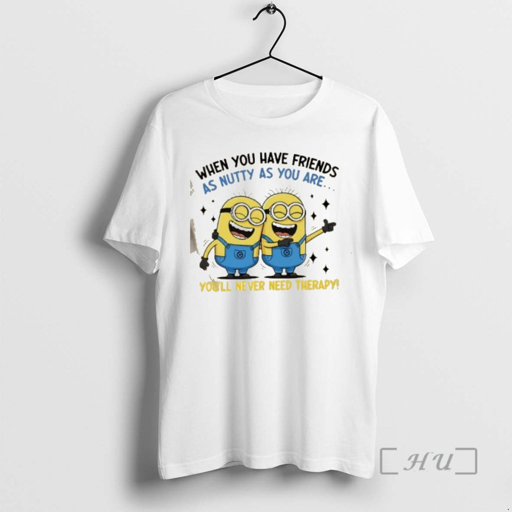 Officials Minions When You Have Friends As Nutty As You Are Youll Never Need Therapy