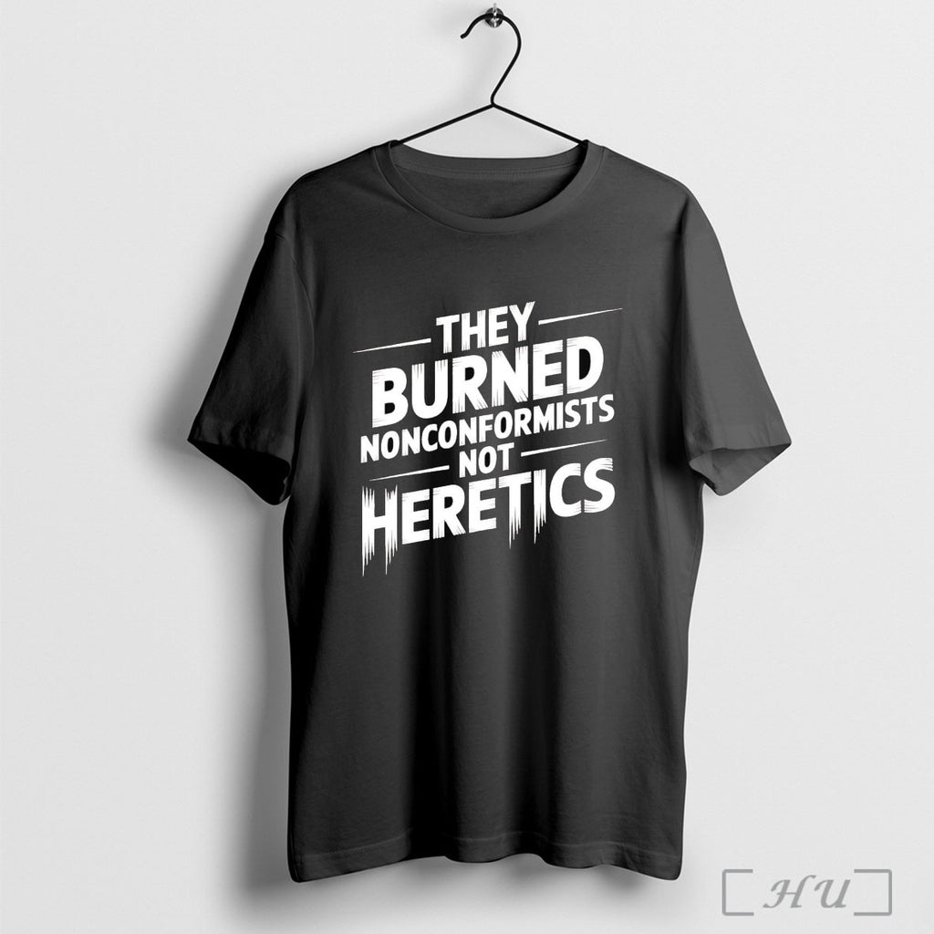 Officials They Burned Nonconformists Not Heretics T Shirt